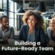 Strategies for Effective Workforce Management: Building a Future-Ready Team
